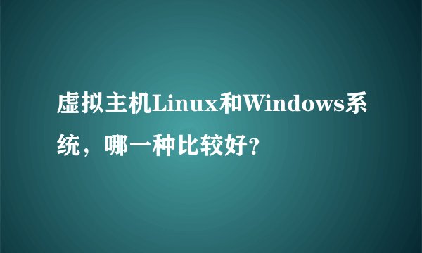 虚拟主机Linux和Windows系统，哪一种比较好？