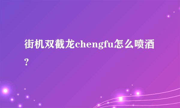 街机双截龙chengfu怎么喷酒?