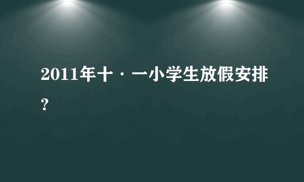 2011年十·一小学生放假安排?