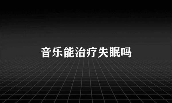音乐能治疗失眠吗