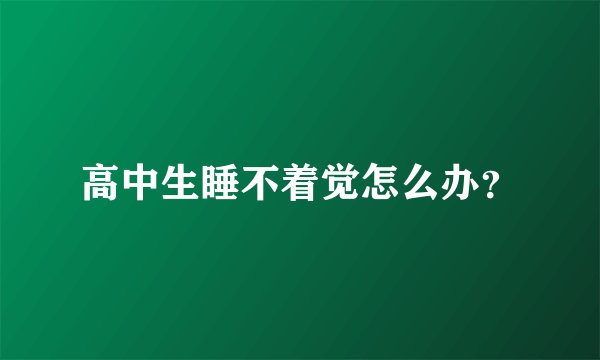 高中生睡不着觉怎么办？