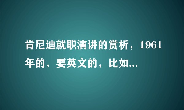 肯尼迪就职演讲的赏析，1961年的，要英文的，比如特点是什么，作者通过什么手段达到了这样的效果150字左右