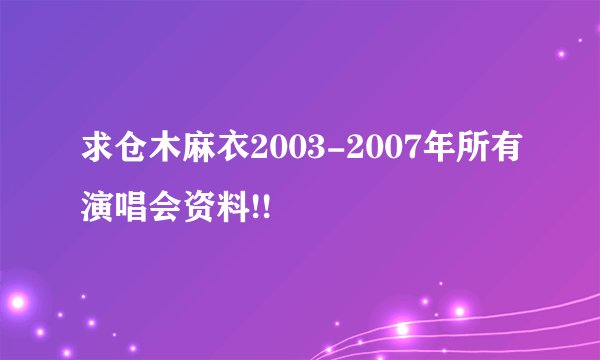 求仓木麻衣2003-2007年所有演唱会资料!!