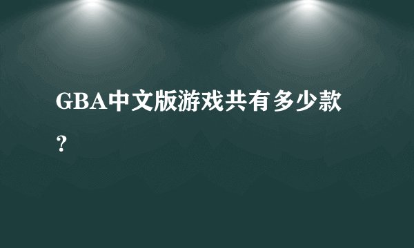 GBA中文版游戏共有多少款？