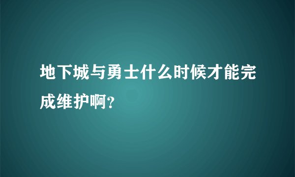 地下城与勇士什么时候才能完成维护啊？