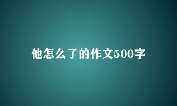 他怎么了的作文500字