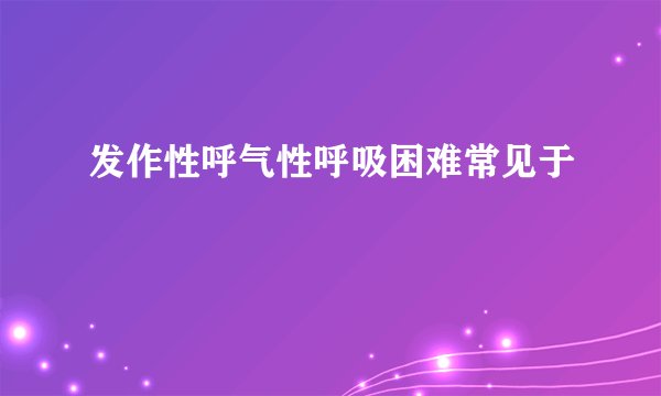 发作性呼气性呼吸困难常见于