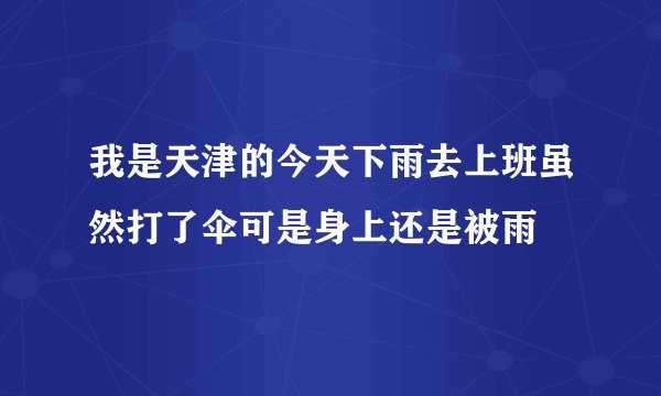 我是天津的今天下雨去上班虽然打了伞可是身上还是被雨