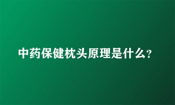 中药保健枕头原理是什么？