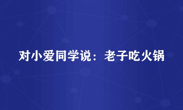 对小爱同学说：老子吃火锅