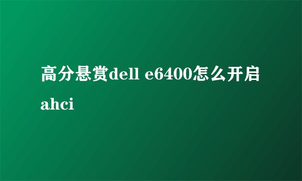 高分悬赏dell e6400怎么开启ahci