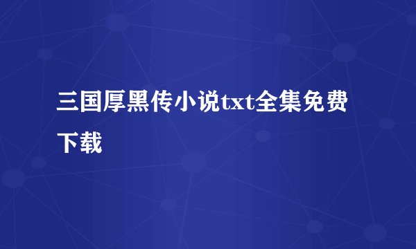 三国厚黑传小说txt全集免费下载