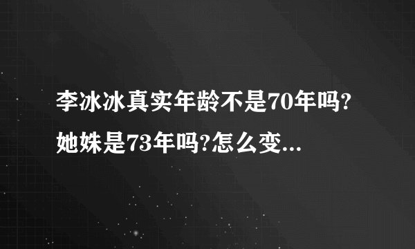 李冰冰真实年龄不是70年吗?她姝是73年吗?怎么变成75年了，越来越不真实了吧?