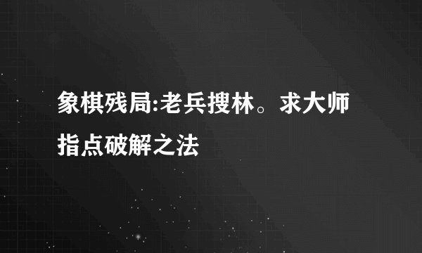 象棋残局:老兵搜林。求大师指点破解之法