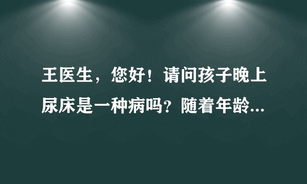 王医生，您好！请问孩子晚上尿床是一种病吗？随着年龄...
