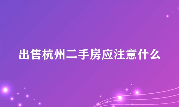 出售杭州二手房应注意什么