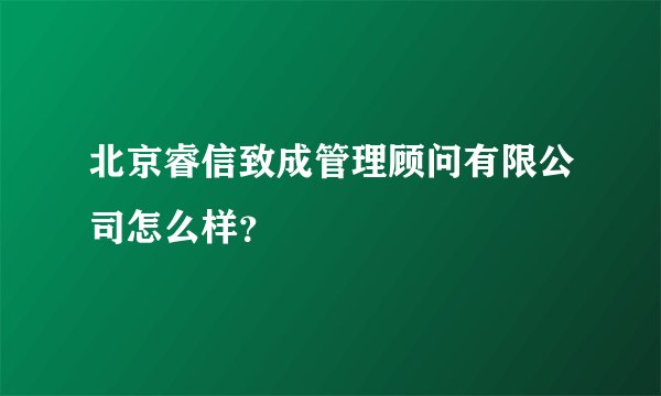 北京睿信致成管理顾问有限公司怎么样？