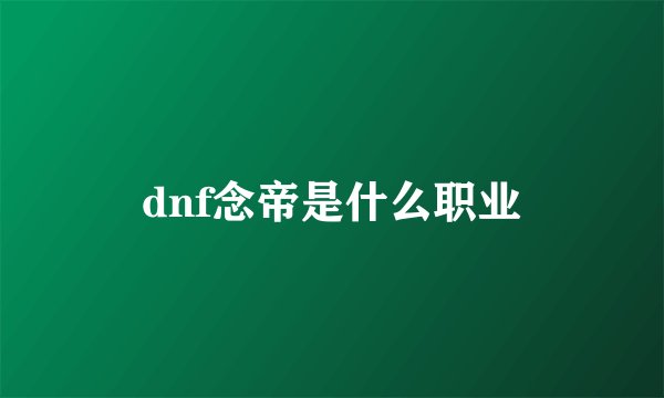 dnf念帝是什么职业