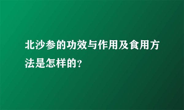 北沙参的功效与作用及食用方法是怎样的？