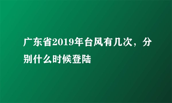 广东省2019年台风有几次，分别什么时候登陆