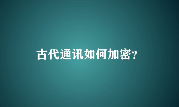 古代通讯如何加密？