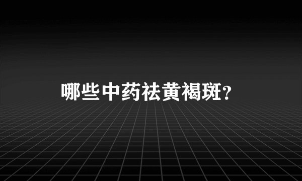 哪些中药祛黄褐斑？