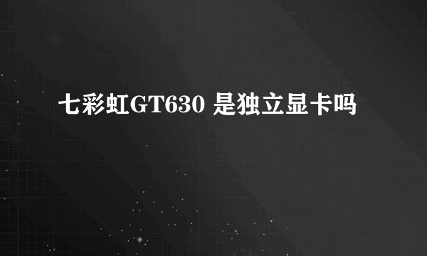 七彩虹GT630 是独立显卡吗