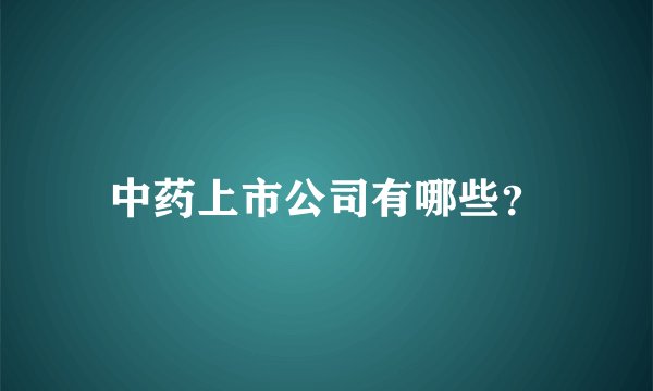 中药上市公司有哪些？