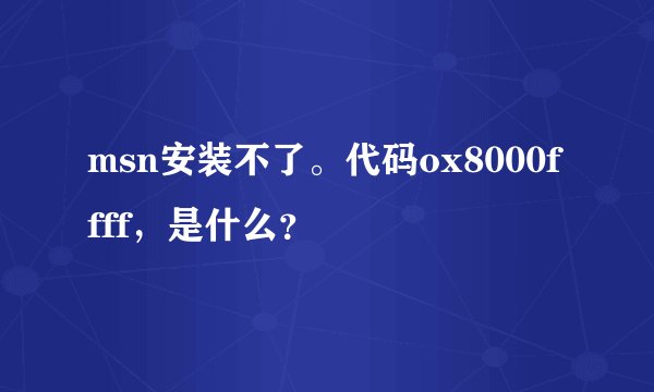 msn安装不了。代码ox8000ffff，是什么？