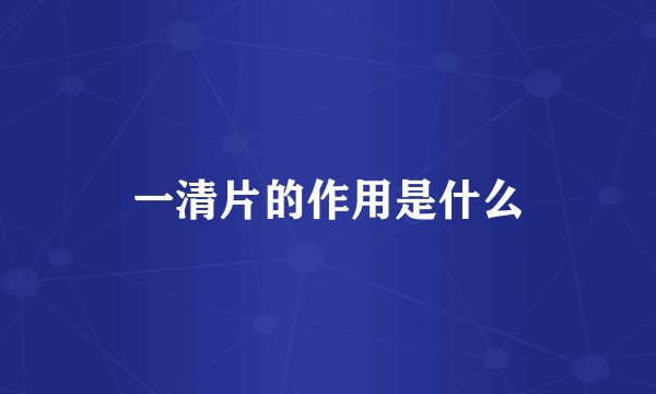 一清片的作用是什么