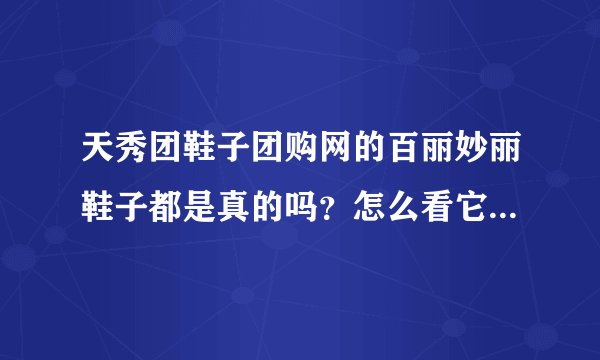 天秀团鞋子团购网的百丽妙丽鞋子都是真的吗？怎么看它上面的提示语感觉一点都不真实呢？