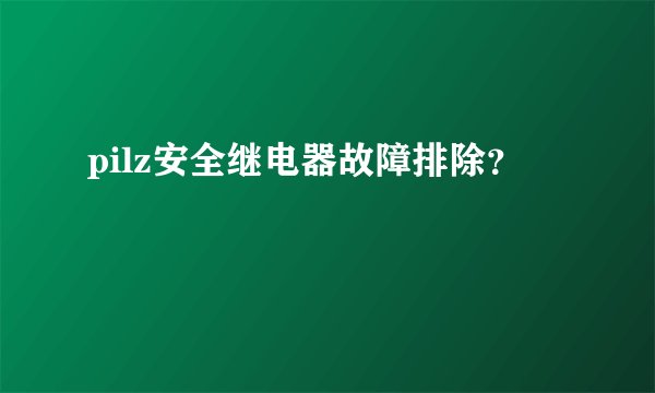 pilz安全继电器故障排除？
