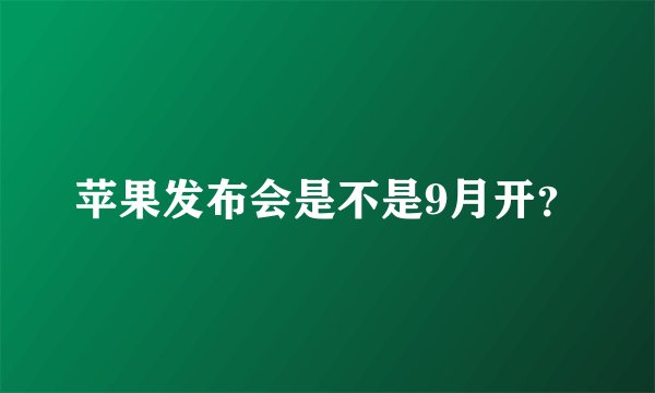 苹果发布会是不是9月开？