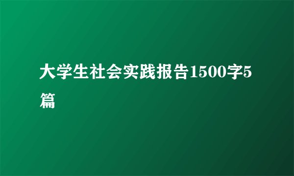大学生社会实践报告1500字5篇
