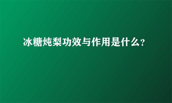 冰糖炖梨功效与作用是什么？