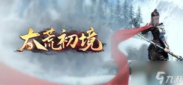 太荒初境攻略大全 新手入门少走弯路