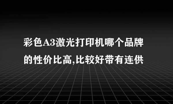 彩色A3激光打印机哪个品牌的性价比高,比较好带有连供