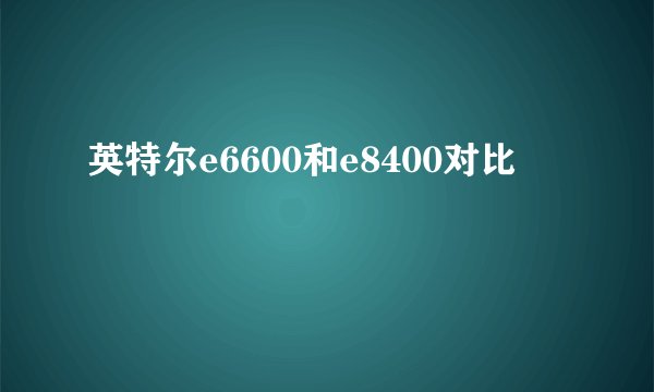 英特尔e6600和e8400对比