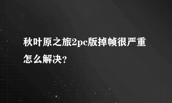 秋叶原之旅2pc版掉帧很严重怎么解决？