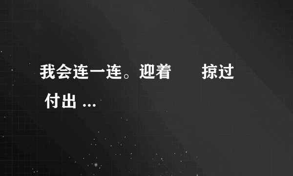 我会连一连。迎着      掠过      付出      保护      吸取       挑战       提高       尊重湖面      代价      环境      春风       困难      速度       人才       经验