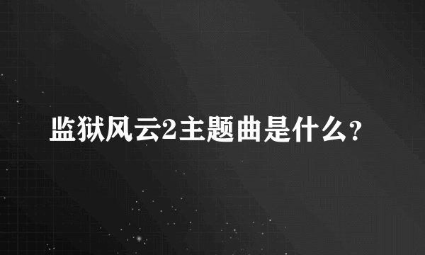监狱风云2主题曲是什么？