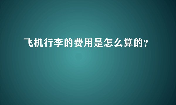 飞机行李的费用是怎么算的？