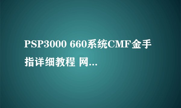 PSP3000 660系统CMF金手指详细教程 网上的看不懂