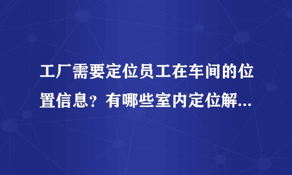 工厂需要定位员工在车间的位置信息？有哪些室内定位解决办法？