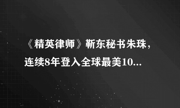 《精英律师》靳东秘书朱珠，连续8年登入全球最美100张面孔，家世显赫