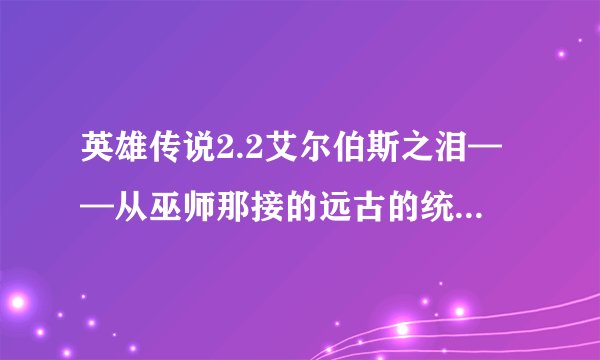 英雄传说2.2艾尔伯斯之泪——从巫师那接的远古的统治者任务怎么做，末日号角那个武器怎么鉴定才能使？