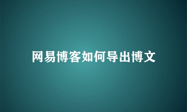 网易博客如何导出博文