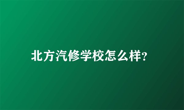 北方汽修学校怎么样？