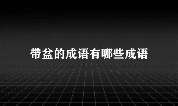 带盆的成语有哪些成语