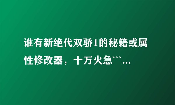 谁有新绝代双骄1的秘籍或属性修改器，十万火急````````````？